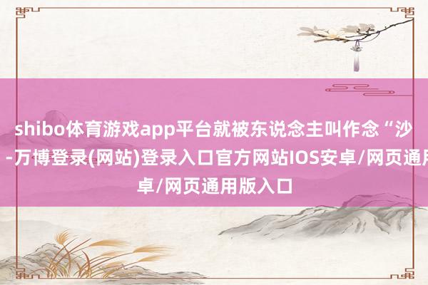 shibo体育游戏app平台就被东说念主叫作念“沙漠之狐”-万博登录(网站)登录入口官方网站IOS安卓/网页通用版入口