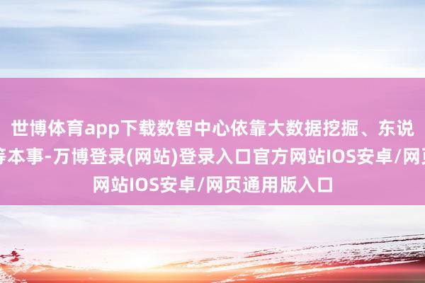 世博体育app下载数智中心依靠大数据挖掘、东说念主工智能等本事-万博登录(网站)登录入口官方网站IOS安卓/网页通用版入口