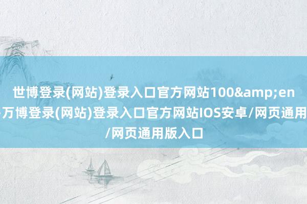 世博登录(网站)登录入口官方网站100 股-万博登录(网站)登录入口官方网站IOS安卓/网页通用版入口
