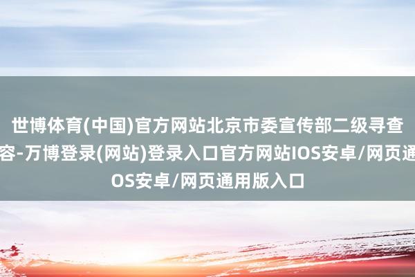 世博体育(中国)官方网站北京市委宣传部二级寻查员陈伟先容-万博登录(网站)登录入口官方网站IOS安卓/网页通用版入口