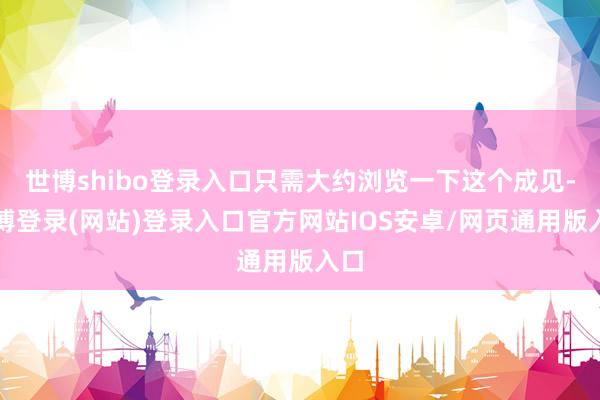 世博shibo登录入口只需大约浏览一下这个成见-万博登录(网站)登录入口官方网站IOS安卓/网页通用版入口