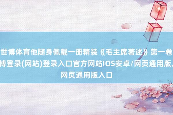世博体育他随身佩戴一册精装《毛主席著述》第一卷-万博登录(网站)登录入口官方网站IOS安卓/网页通用版入口