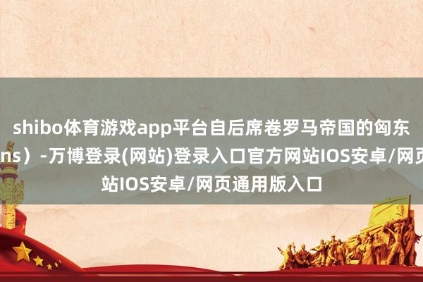 shibo体育游戏app平台自后席卷罗马帝国的匈东说念主（Huns）-万博登录(网站)登录入口官方网站IOS安卓/网页通用版入口