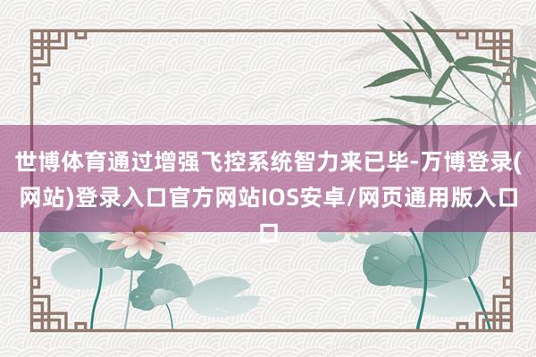 世博体育通过增强飞控系统智力来已毕-万博登录(网站)登录入口官方网站IOS安卓/网页通用版入口