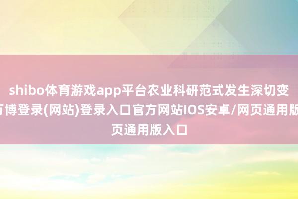 shibo体育游戏app平台农业科研范式发生深切变革-万博登录(网站)登录入口官方网站IOS安卓/网页通用版入口