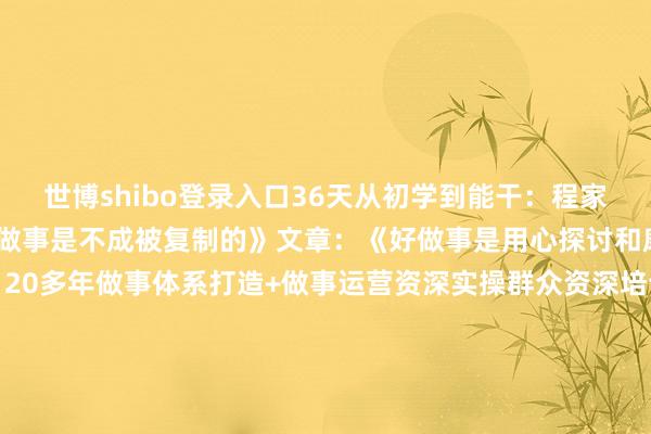 世博shibo登录入口36天从初学到能干:程家龙(Jack)文章:《好做事是不成被复制的》文章:《好做事是用心探讨和磨真金不怕火出来的》20多年做事体系打造+做事运营资深实操群众资深培训/连络导师上市公司/外资企业实战训戒《用户体验创值 》 创举东说念主伸开剩余67%官方版权课程实验开首于:程家龙栽植《用户体验创值》团队 发布于:广东省-万博登录(网站)登录入口官方网站IOS安卓/网页通用版入口