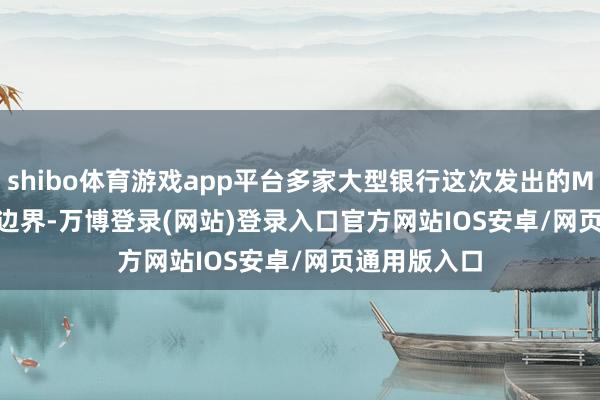 shibo体育游戏app平台多家大型银行这次发出的Margin Call边界-万博登录(网站)登录入口官方网站IOS安卓/网页通用版入口