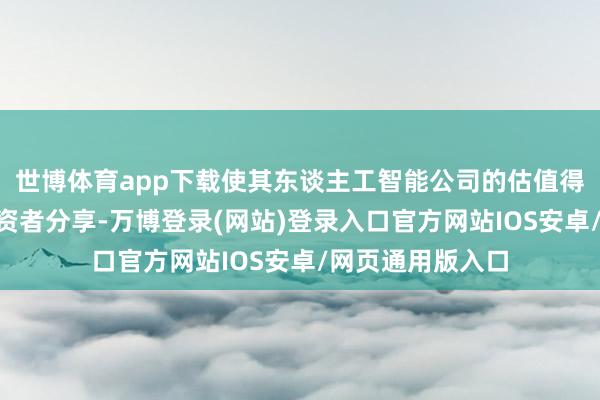 世博体育app下载使其东谈主工智能公司的估值得以与X的联接投资者分享-万博登录(网站)登录入口官方网站IOS安卓/网页通用版入口