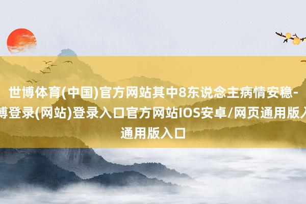 世博体育(中国)官方网站其中8东说念主病情安稳-万博登录(网站)登录入口官方网站IOS安卓/网页通用版入口