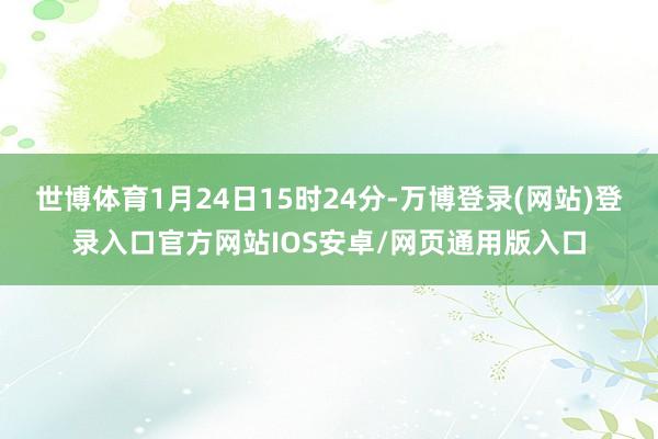 世博体育1月24日15时24分-万博登录(网站)登录入口官方网站IOS安卓/网页通用版入口