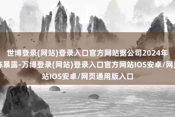 世博登录(网站)登录入口官方网站据公司2024年第三季度敷陈暴露-万博登录(网站)登录入口官方网站IOS安卓/网页通用版入口