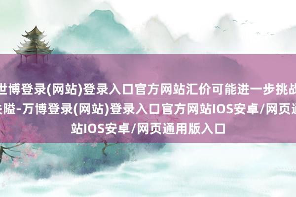 世博登录(网站)登录入口官方网站汇价可能进一步挑战157.00 关隘-万博登录(网站)登录入口官方网站IOS安卓/网页通用版入口
