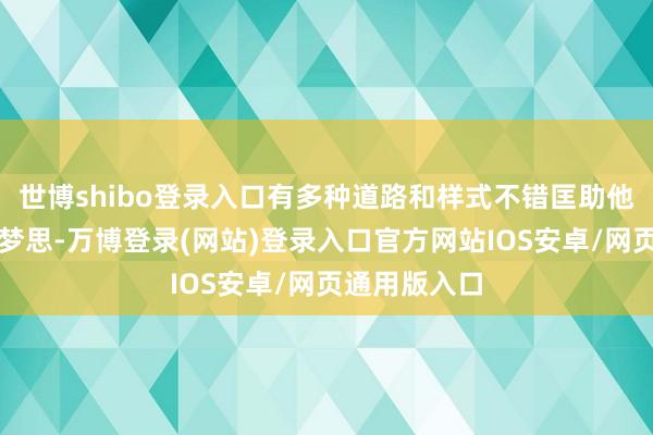 世博shibo登录入口有多种道路和样式不错匡助他们落幕大学梦思-万博登录(网站)登录入口官方网站IOS安卓/网页通用版入口