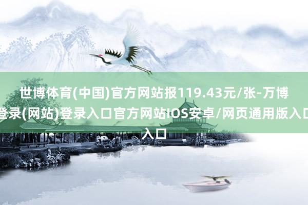 世博体育(中国)官方网站报119.43元/张-万博登录(网站)登录入口官方网站IOS安卓/网页通用版入口