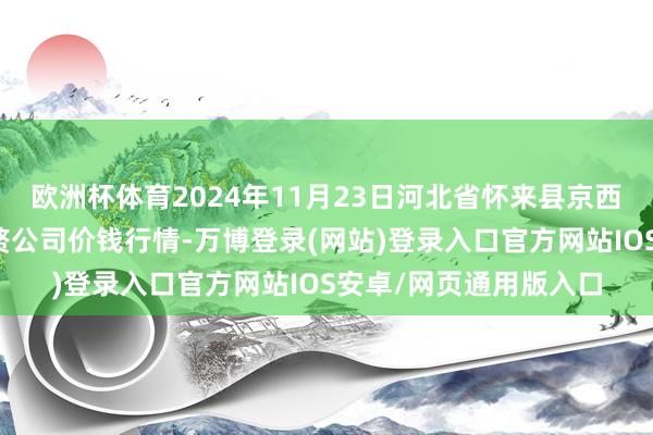 欧洲杯体育2024年11月23日河北省怀来县京西果菜批发商场有限累赘公司价钱行情-万博登录(网站)登录入口官方网站IOS安卓/网页通用版入口