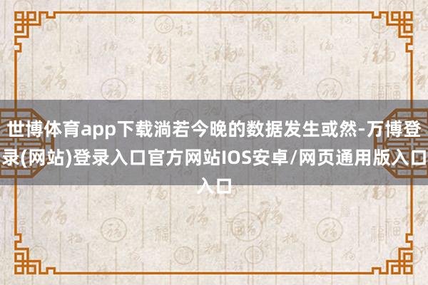 世博体育app下载淌若今晚的数据发生或然-万博登录(网站)登录入口官方网站IOS安卓/网页通用版入口