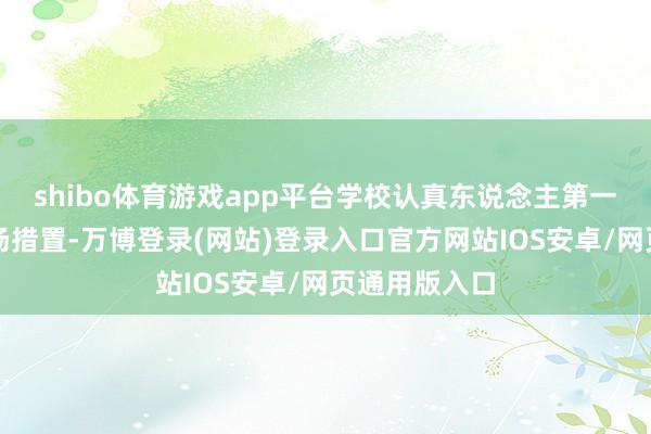 shibo体育游戏app平台学校认真东说念主第一时候到达现场措置-万博登录(网站)登录入口官方网站IOS安卓/网页通用版入口