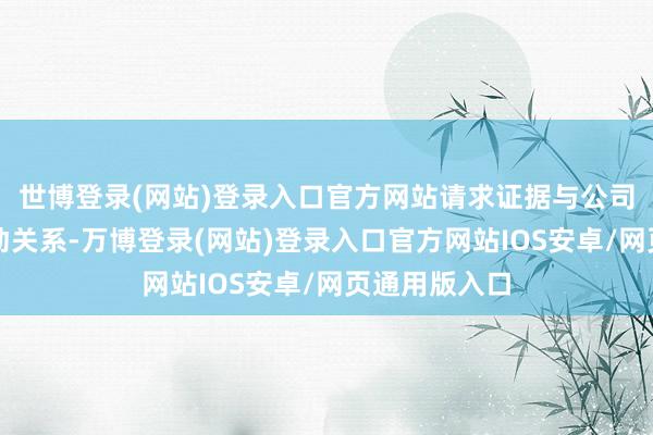 世博登录(网站)登录入口官方网站请求证据与公司之间存在劳动关系-万博登录(网站)登录入口官方网站IOS安卓/网页通用版入口