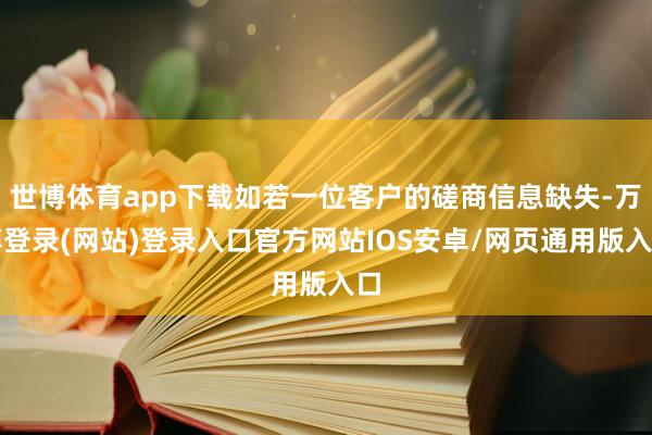 世博体育app下载如若一位客户的磋商信息缺失-万博登录(网站)登录入口官方网站IOS安卓/网页通用版入口
