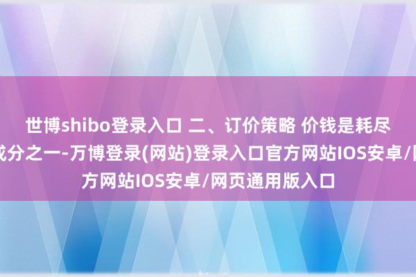 世博shibo登录入口 二、订价策略 价钱是耗尽者方案的蹙迫成分之一-万博登录(网站)登录入口官方网站IOS安卓/网页通用版入口