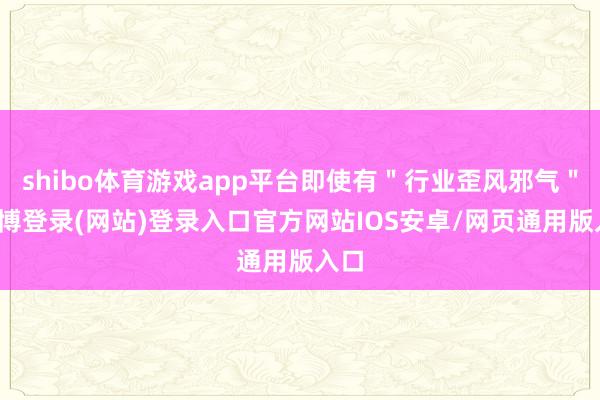 shibo体育游戏app平台即使有＂行业歪风邪气＂-万博登录(网站)登录入口官方网站IOS安卓/网页通用版入口