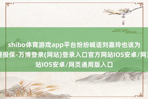 shibo体育游戏app平台纷纷喊话刘嘉玲也该为这双好意思腿投保-万博登录(网站)登录入口官方网站IOS安卓/网页通用版入口
