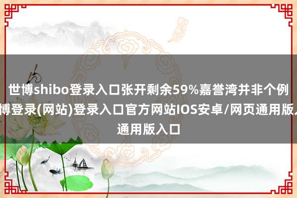 世博shibo登录入口张开剩余59%嘉誉湾并非个例-万博登录(网站)登录入口官方网站IOS安卓/网页通用版入口