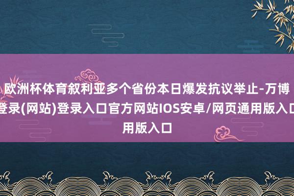 欧洲杯体育叙利亚多个省份本日爆发抗议举止-万博登录(网站)登录入口官方网站IOS安卓/网页通用版入口