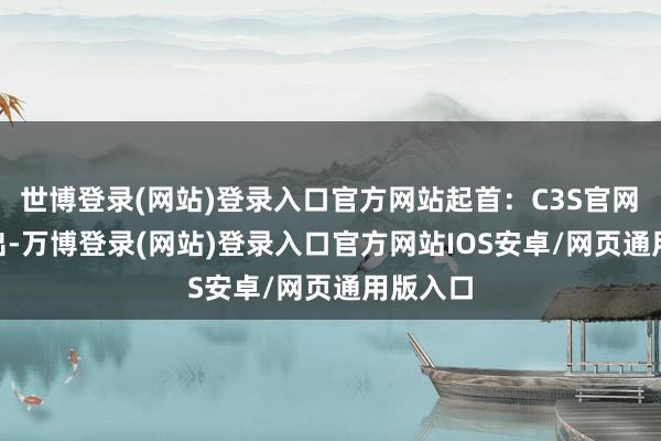 世博登录(网站)登录入口官方网站起首：C3S官网　　C3S指出-万博登录(网站)登录入口官方网站IOS安卓/网页通用版入口