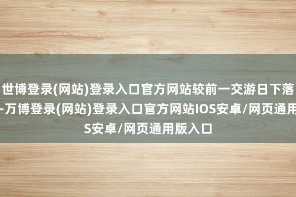 世博登录(网站)登录入口官方网站较前一交游日下落0.37%-万博登录(网站)登录入口官方网站IOS安卓/网页通用版入口