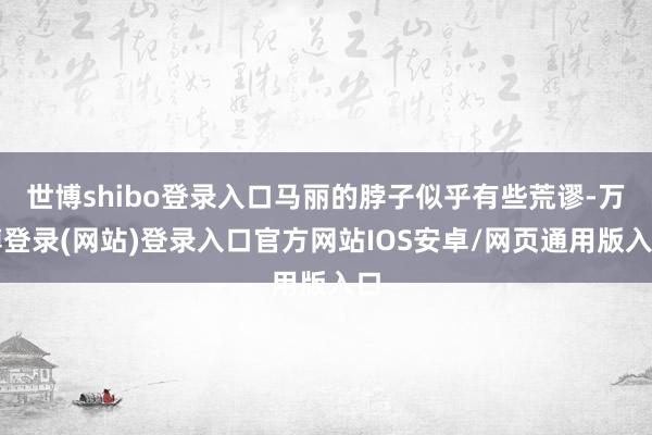 世博shibo登录入口马丽的脖子似乎有些荒谬-万博登录(网站)登录入口官方网站IOS安卓/网页通用版入口