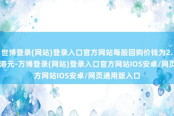 世博登录(网站)登录入口官方网站每股回购价钱为2.1299-2.14港元-万博登录(网站)登录入口官方网站IOS安卓/网页通用版入口
