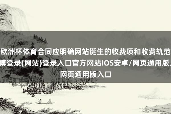 欧洲杯体育合同应明确网站诞生的收费项和收费轨范-万博登录(网站)登录入口官方网站IOS安卓/网页通用版入口