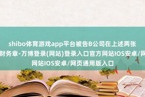 shibo体育游戏app平台被告B公司在上述两张发票上加盖其财务章-万博登录(网站)登录入口官方网站IOS安卓/网页通用版入口