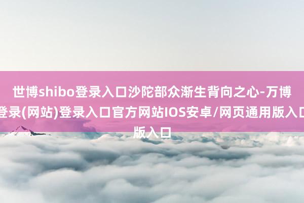世博shibo登录入口沙陀部众渐生背向之心-万博登录(网站)登录入口官方网站IOS安卓/网页通用版入口