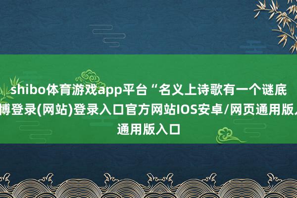 shibo体育游戏app平台“名义上诗歌有一个谜底-万博登录(网站)登录入口官方网站IOS安卓/网页通用版入口