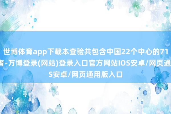 世博体育app下载本查验共包含中国22个中心的71例IPF患者-万博登录(网站)登录入口官方网站IOS安卓/网页通用版入口