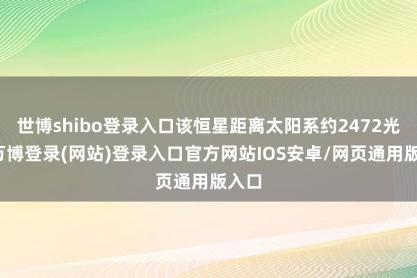 世博shibo登录入口该恒星距离太阳系约2472光年-万博登录(网站)登录入口官方网站IOS安卓/网页通用版入口