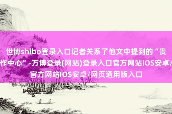 世博shibo登录入口记者关系了他文中提到的“贵阳市多彩导游工作中心”-万博登录(网站)登录入口官方网站IOS安卓/网页通用版入口
