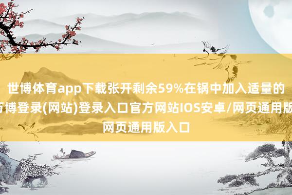 世博体育app下载张开剩余59%在锅中加入适量的油-万博登录(网站)登录入口官方网站IOS安卓/网页通用版入口