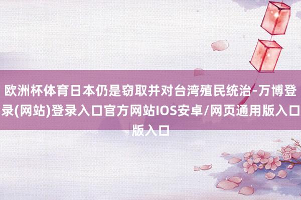 欧洲杯体育日本仍是窃取并对台湾殖民统治-万博登录(网站)登录入口官方网站IOS安卓/网页通用版入口