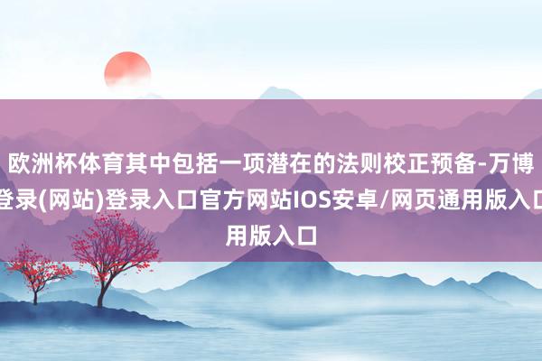 欧洲杯体育其中包括一项潜在的法则校正预备-万博登录(网站)登录入口官方网站IOS安卓/网页通用版入口