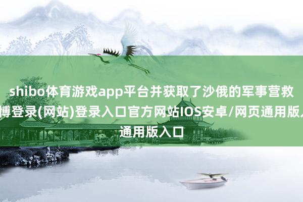 shibo体育游戏app平台并获取了沙俄的军事营救-万博登录(网站)登录入口官方网站IOS安卓/网页通用版入口