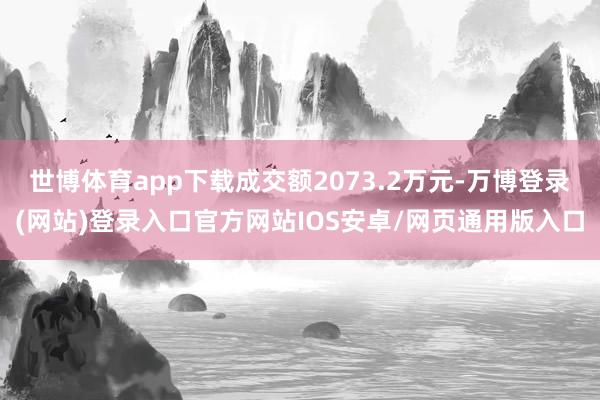 世博体育app下载成交额2073.2万元-万博登录(网站)登录入口官方网站IOS安卓/网页通用版入口