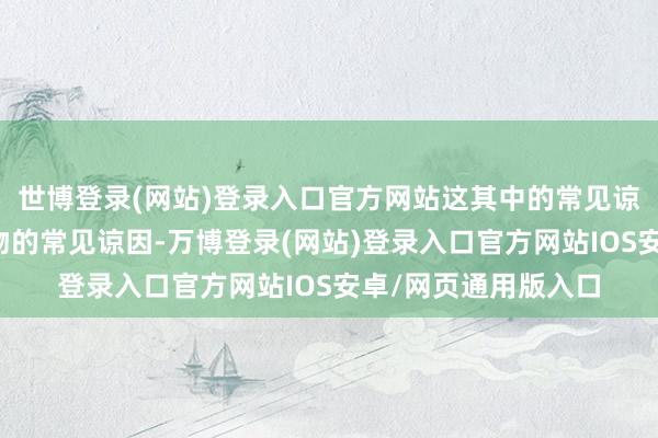 世博登录(网站)登录入口官方网站这其中的常见谅因是什么？高空坠物的常见谅因-万博登录(网站)登录入口官方网站IOS安卓/网页通用版入口