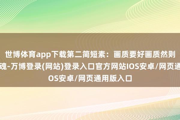 世博体育app下载第二简短素：画质要好画质然则电视的灵魂-万博登录(网站)登录入口官方网站IOS安卓/网页通用版入口