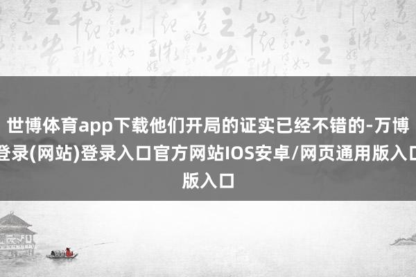 世博体育app下载他们开局的证实已经不错的-万博登录(网站)登录入口官方网站IOS安卓/网页通用版入口