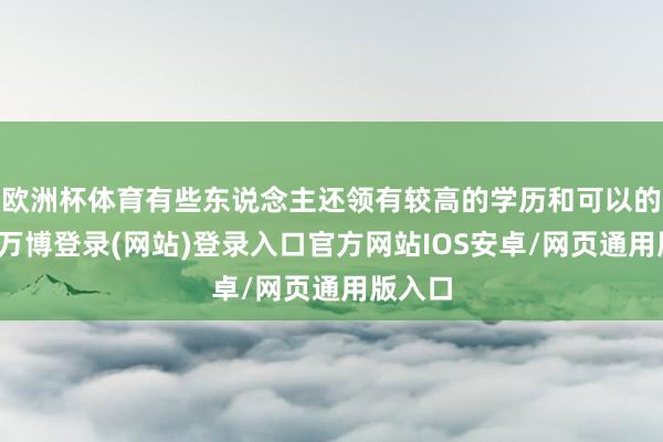 欧洲杯体育有些东说念主还领有较高的学历和可以的作事-万博登录(网站)登录入口官方网站IOS安卓/网页通用版入口