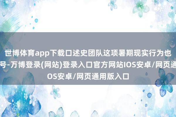 世博体育app下载口述史团队这项暑期现实行为也画上了句号-万博登录(网站)登录入口官方网站IOS安卓/网页通用版入口