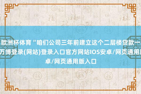 欧洲杯体育“咱们公司三年前建立这个二层楼贷款一百万-万博登录(网站)登录入口官方网站IOS安卓/网页通用版入口